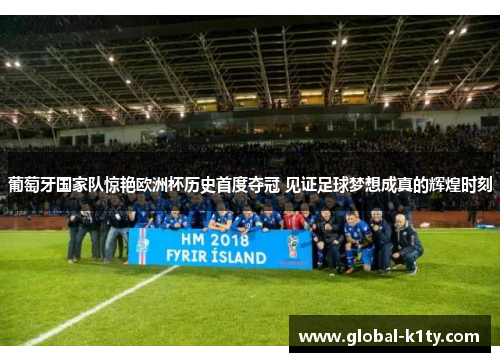 葡萄牙国家队惊艳欧洲杯历史首度夺冠 见证足球梦想成真的辉煌时刻