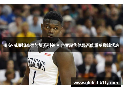 锡安·威廉姆森强势复苏引关注 各界聚焦他是否能重塑巅峰状态