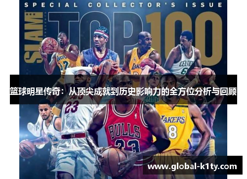 篮球明星传奇：从顶尖成就到历史影响力的全方位分析与回顾