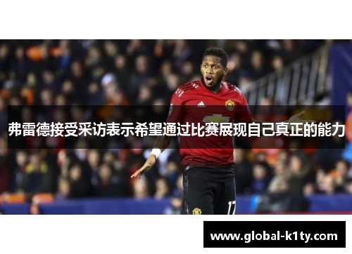 弗雷德接受采访表示希望通过比赛展现自己真正的能力