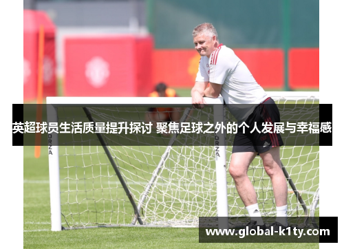 英超球员生活质量提升探讨 聚焦足球之外的个人发展与幸福感