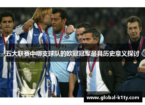 五大联赛中哪支球队的欧冠冠军最具历史意义探讨
