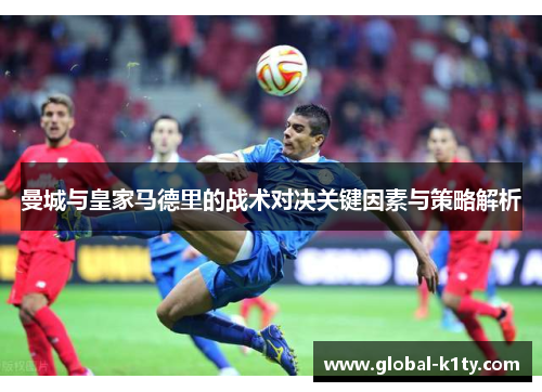 曼城与皇家马德里的战术对决关键因素与策略解析