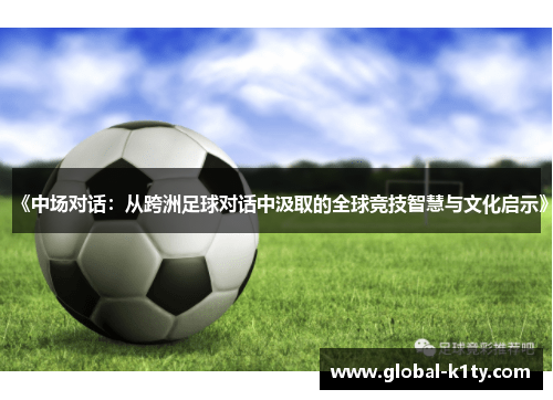 《中场对话：从跨洲足球对话中汲取的全球竞技智慧与文化启示》