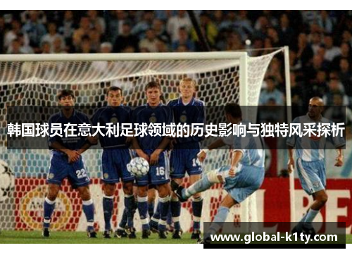 韩国球员在意大利足球领域的历史影响与独特风采探析