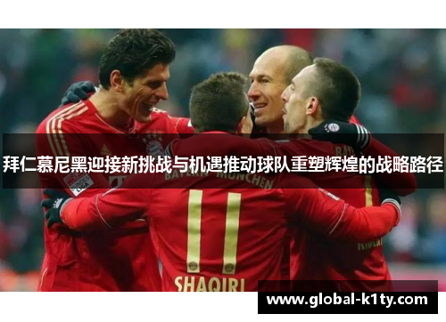 拜仁慕尼黑迎接新挑战与机遇推动球队重塑辉煌的战略路径
