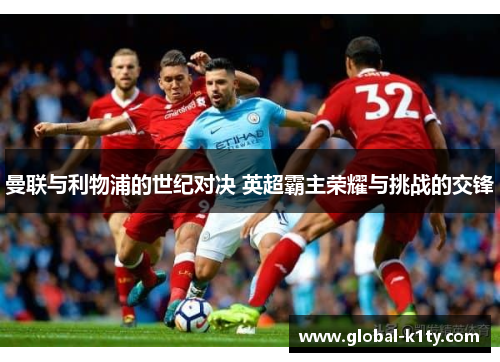 曼联与利物浦的世纪对决 英超霸主荣耀与挑战的交锋