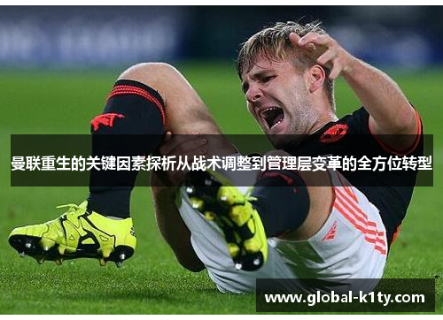 曼联重生的关键因素探析从战术调整到管理层变革的全方位转型