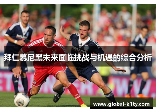 拜仁慕尼黑未来面临挑战与机遇的综合分析