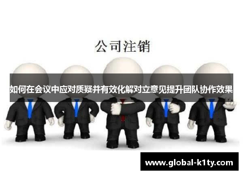 如何在会议中应对质疑并有效化解对立意见提升团队协作效果
