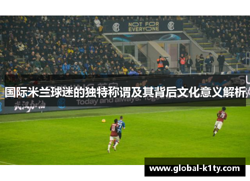 国际米兰球迷的独特称谓及其背后文化意义解析