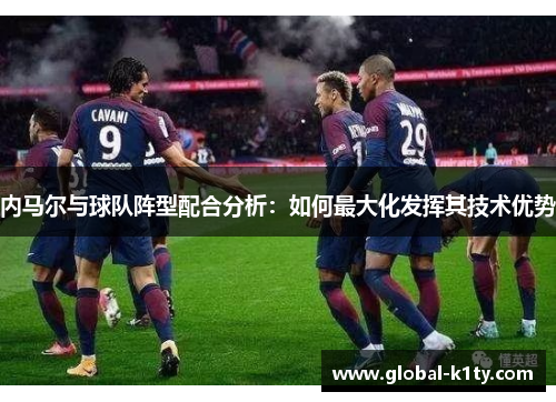 内马尔与球队阵型配合分析：如何最大化发挥其技术优势