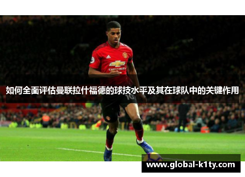 如何全面评估曼联拉什福德的球技水平及其在球队中的关键作用